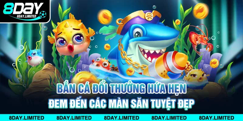 Bắn cá đổi thưởng hứa hẹn đem đến các màn săn tuyệt đẹp