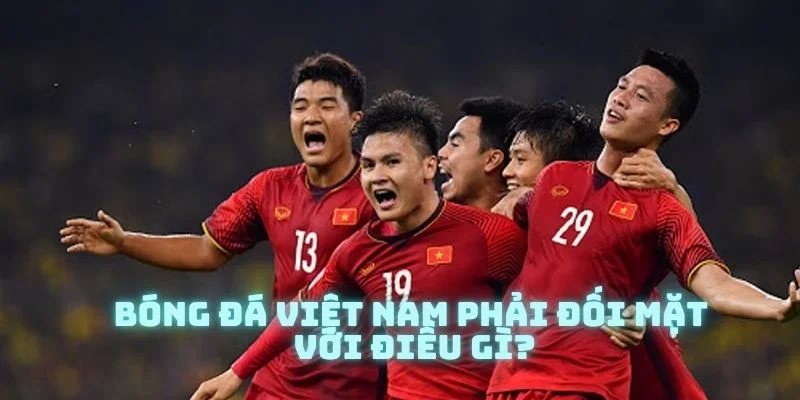 Những khó khăn mà bóng đá Việt Nam sẽ phải đối mặt